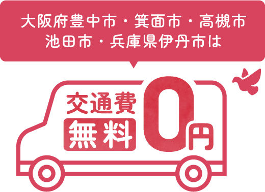 大阪府豊中市・箕面市・高槻市
池田市・兵庫県伊丹市は交通費無料